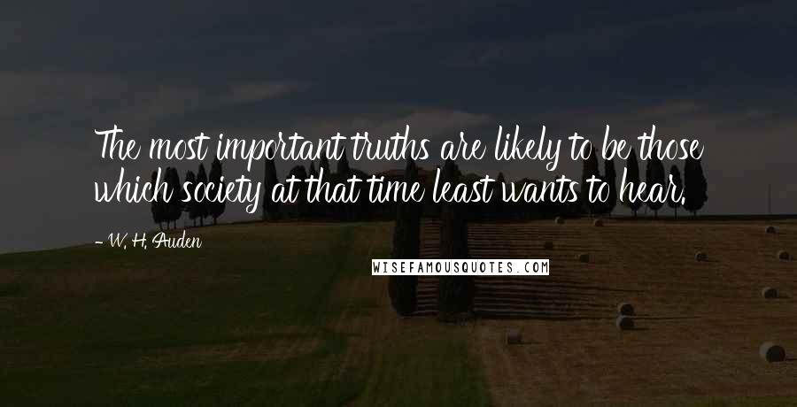 W. H. Auden Quotes: The most important truths are likely to be those which society at that time least wants to hear.