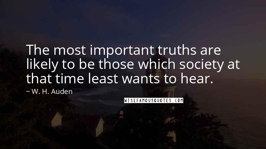 W. H. Auden Quotes: The most important truths are likely to be those which society at that time least wants to hear.