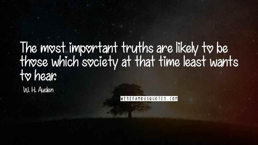 W. H. Auden Quotes: The most important truths are likely to be those which society at that time least wants to hear.