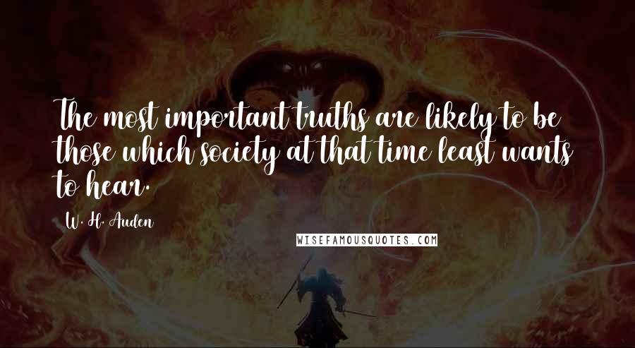 W. H. Auden Quotes: The most important truths are likely to be those which society at that time least wants to hear.