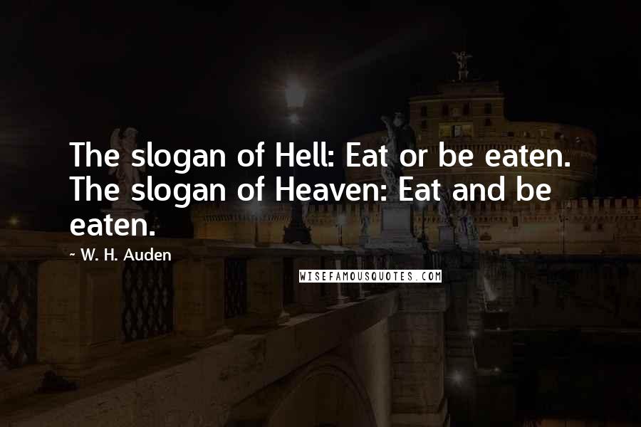 W. H. Auden Quotes: The slogan of Hell: Eat or be eaten. The slogan of Heaven: Eat and be eaten.