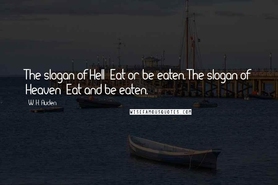 W. H. Auden Quotes: The slogan of Hell: Eat or be eaten. The slogan of Heaven: Eat and be eaten.