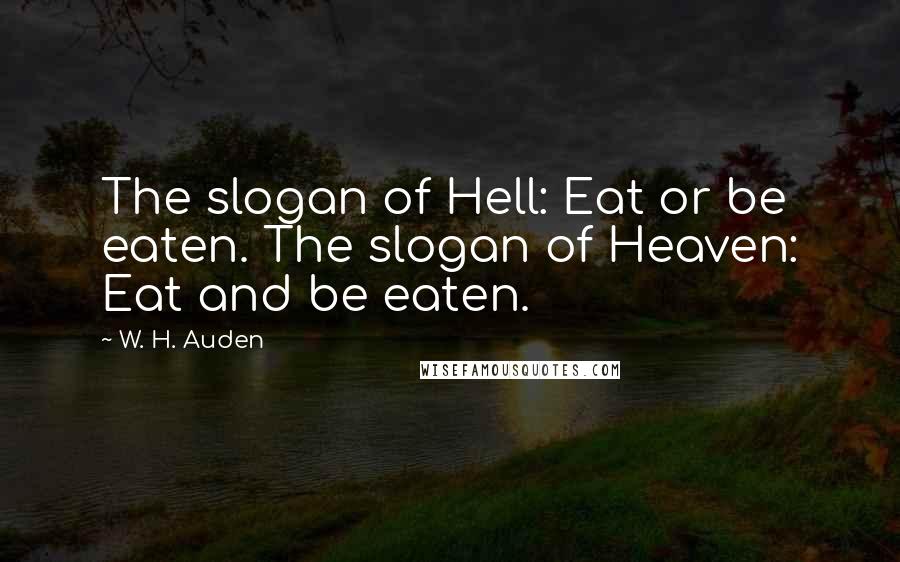 W. H. Auden Quotes: The slogan of Hell: Eat or be eaten. The slogan of Heaven: Eat and be eaten.