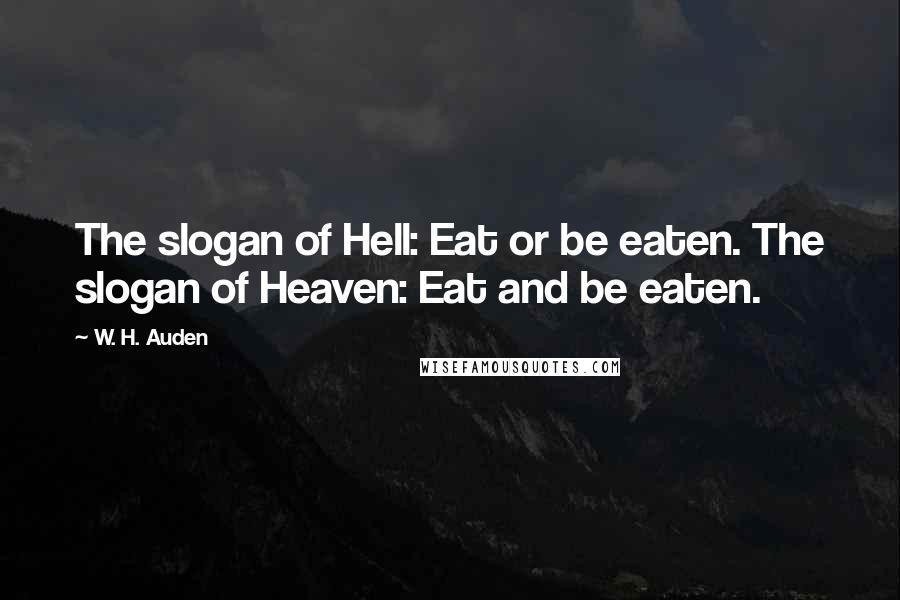 W. H. Auden Quotes: The slogan of Hell: Eat or be eaten. The slogan of Heaven: Eat and be eaten.