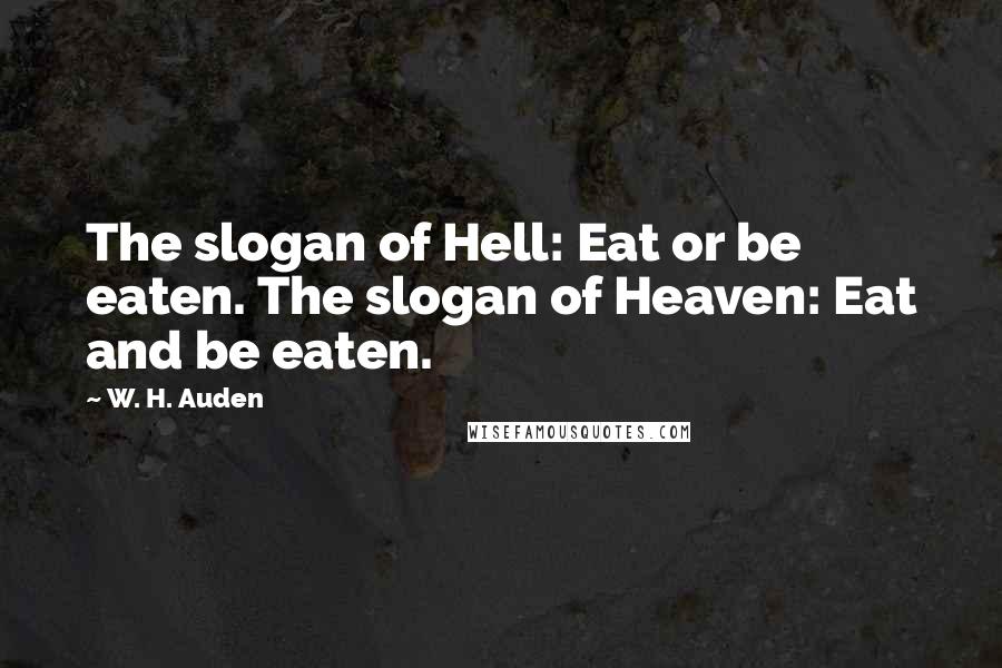 W. H. Auden Quotes: The slogan of Hell: Eat or be eaten. The slogan of Heaven: Eat and be eaten.