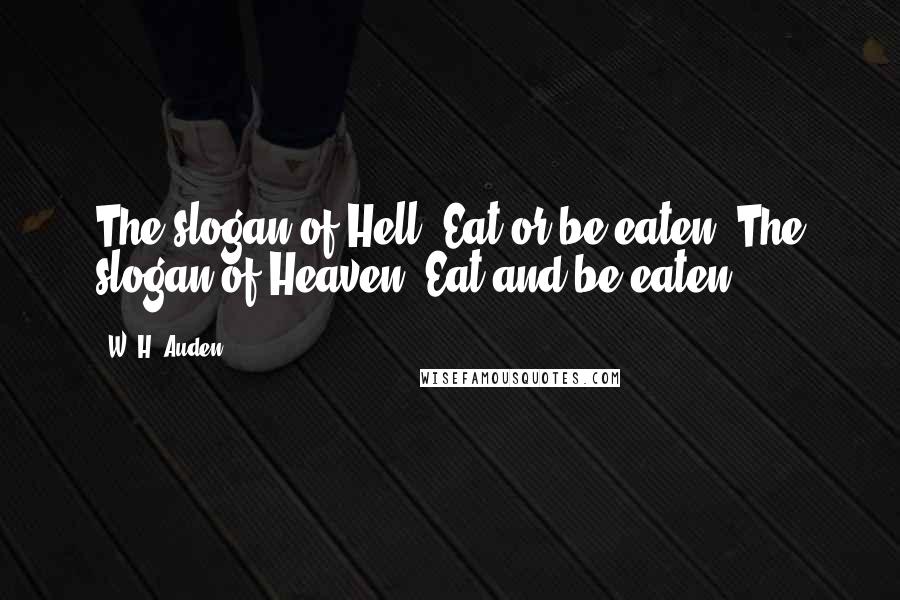 W. H. Auden Quotes: The slogan of Hell: Eat or be eaten. The slogan of Heaven: Eat and be eaten.