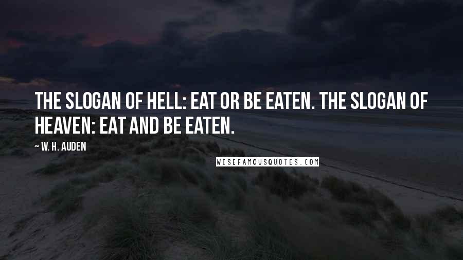 W. H. Auden Quotes: The slogan of Hell: Eat or be eaten. The slogan of Heaven: Eat and be eaten.