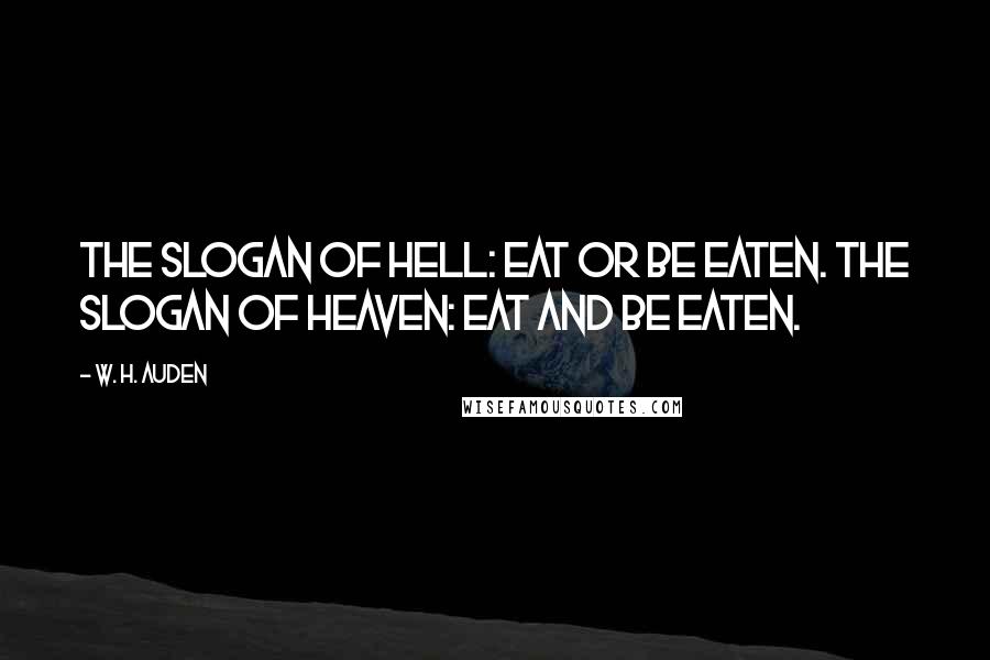 W. H. Auden Quotes: The slogan of Hell: Eat or be eaten. The slogan of Heaven: Eat and be eaten.