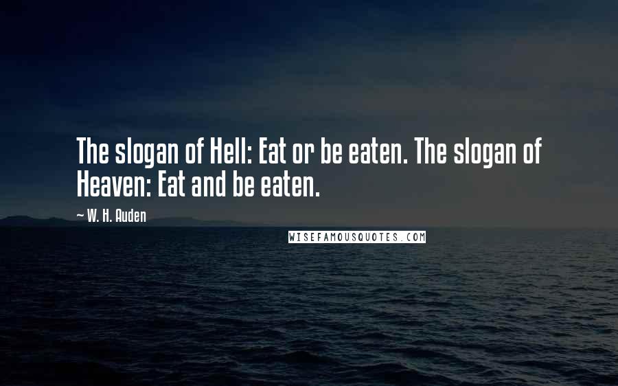W. H. Auden Quotes: The slogan of Hell: Eat or be eaten. The slogan of Heaven: Eat and be eaten.