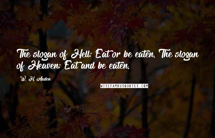 W. H. Auden Quotes: The slogan of Hell: Eat or be eaten. The slogan of Heaven: Eat and be eaten.