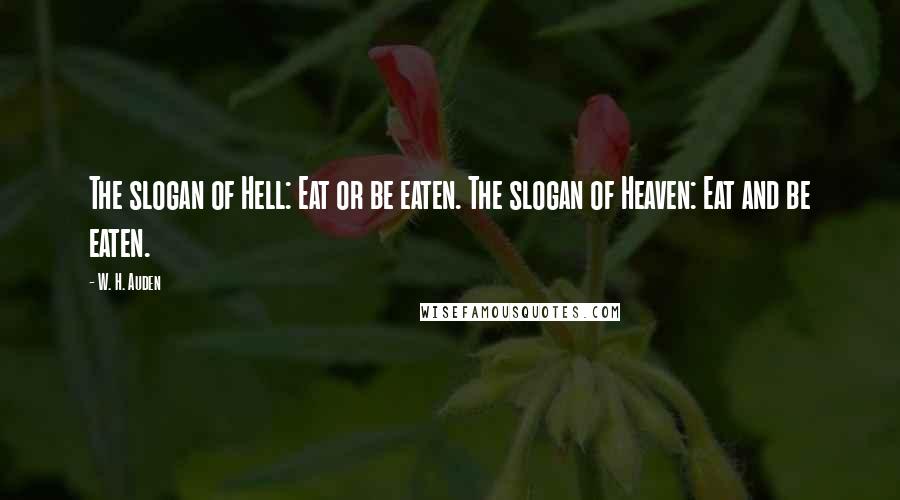 W. H. Auden Quotes: The slogan of Hell: Eat or be eaten. The slogan of Heaven: Eat and be eaten.