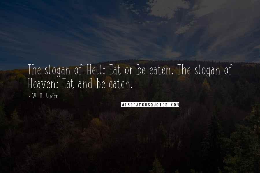 W. H. Auden Quotes: The slogan of Hell: Eat or be eaten. The slogan of Heaven: Eat and be eaten.