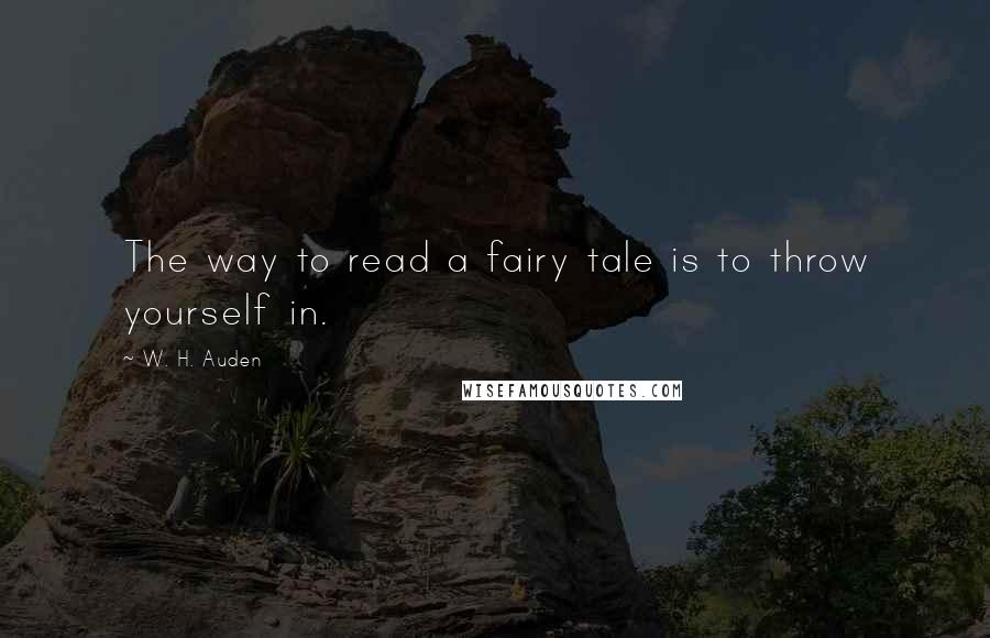 W. H. Auden Quotes: The way to read a fairy tale is to throw yourself in.