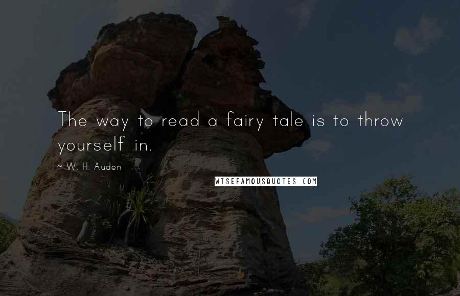 W. H. Auden Quotes: The way to read a fairy tale is to throw yourself in.