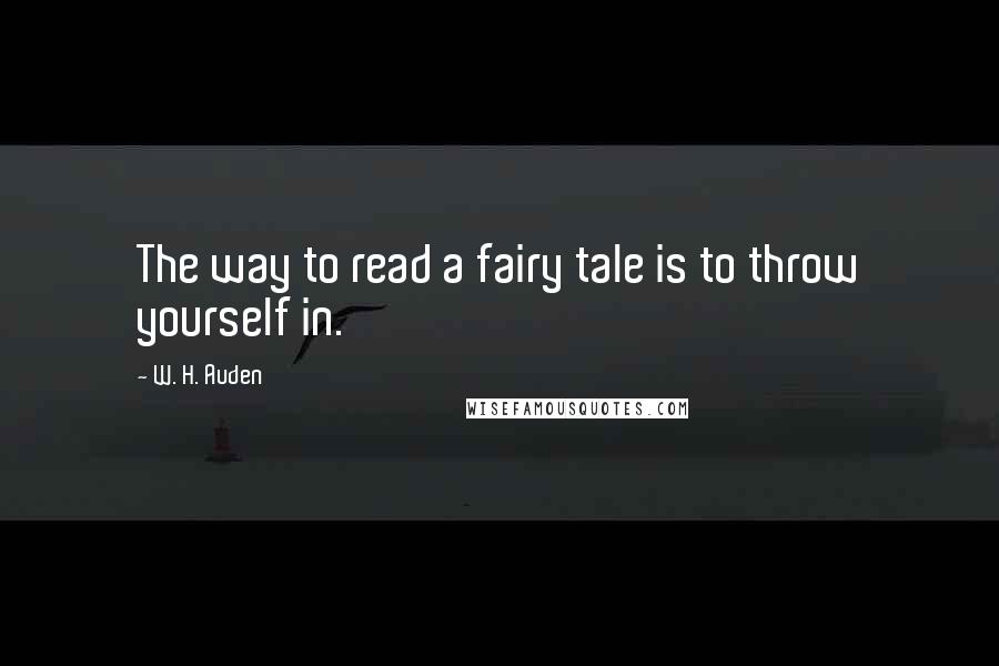 W. H. Auden Quotes: The way to read a fairy tale is to throw yourself in.