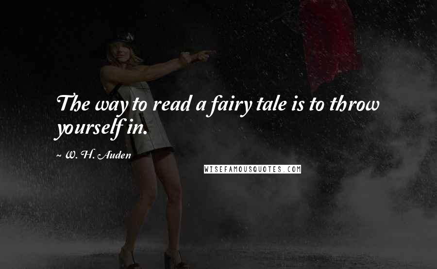 W. H. Auden Quotes: The way to read a fairy tale is to throw yourself in.