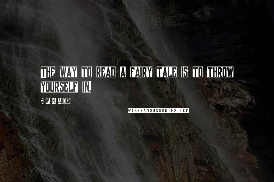 W. H. Auden Quotes: The way to read a fairy tale is to throw yourself in.