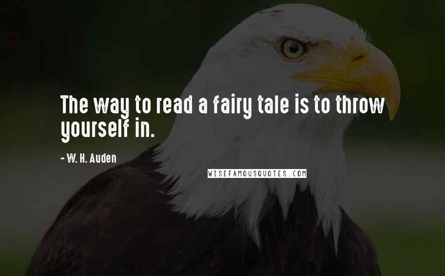 W. H. Auden Quotes: The way to read a fairy tale is to throw yourself in.