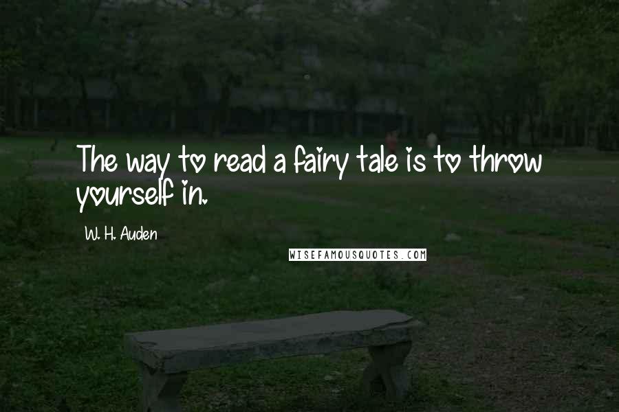 W. H. Auden Quotes: The way to read a fairy tale is to throw yourself in.