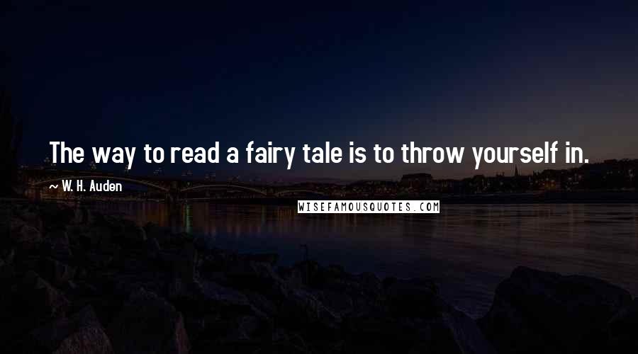 W. H. Auden Quotes: The way to read a fairy tale is to throw yourself in.