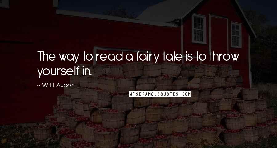 W. H. Auden Quotes: The way to read a fairy tale is to throw yourself in.