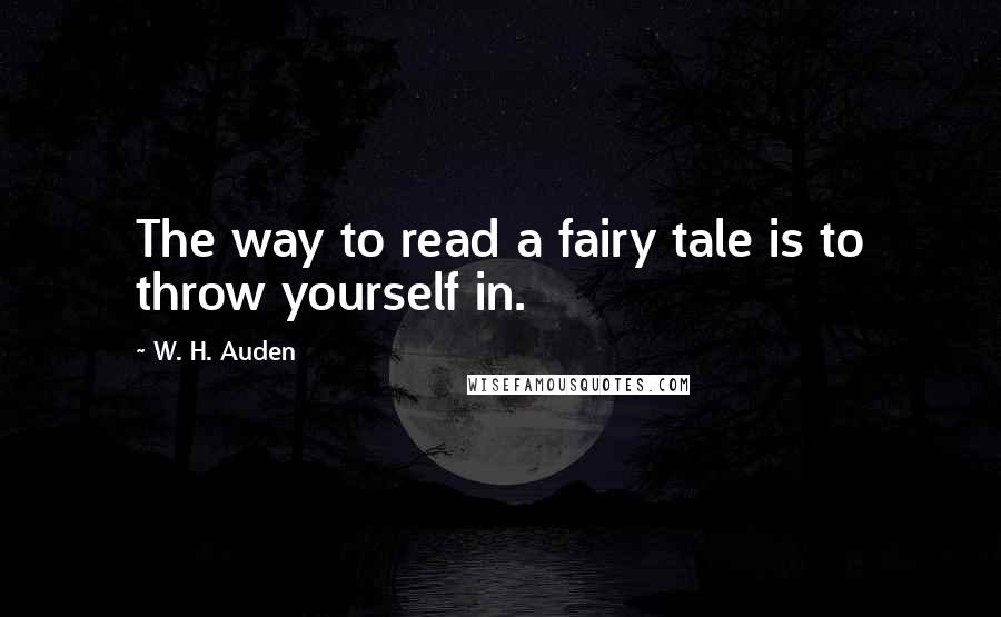 W. H. Auden Quotes: The way to read a fairy tale is to throw yourself in.