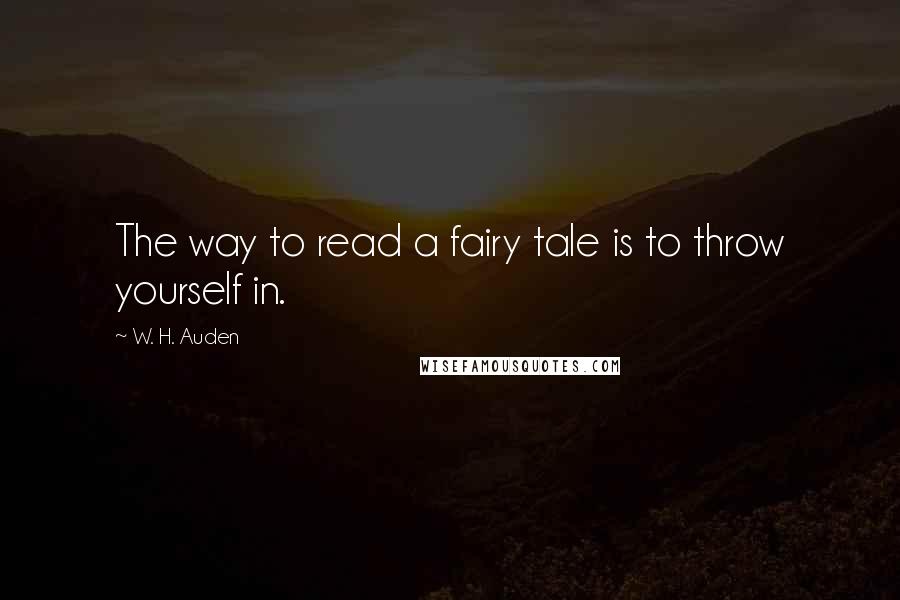 W. H. Auden Quotes: The way to read a fairy tale is to throw yourself in.