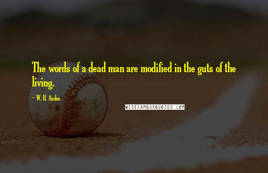 W. H. Auden Quotes: The words of a dead man are modified in the guts of the living.