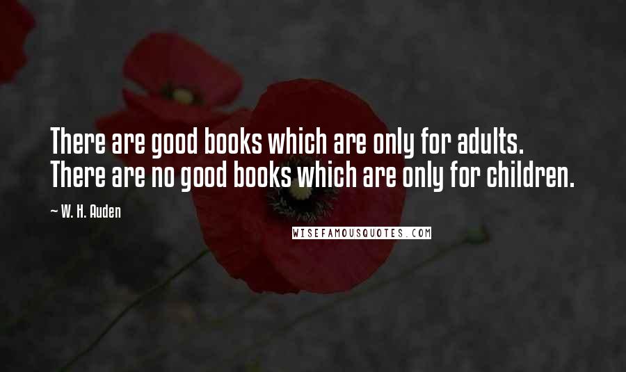 W. H. Auden Quotes: There are good books which are only for adults. There are no good books which are only for children.