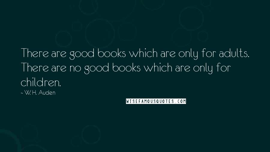 W. H. Auden Quotes: There are good books which are only for adults. There are no good books which are only for children.