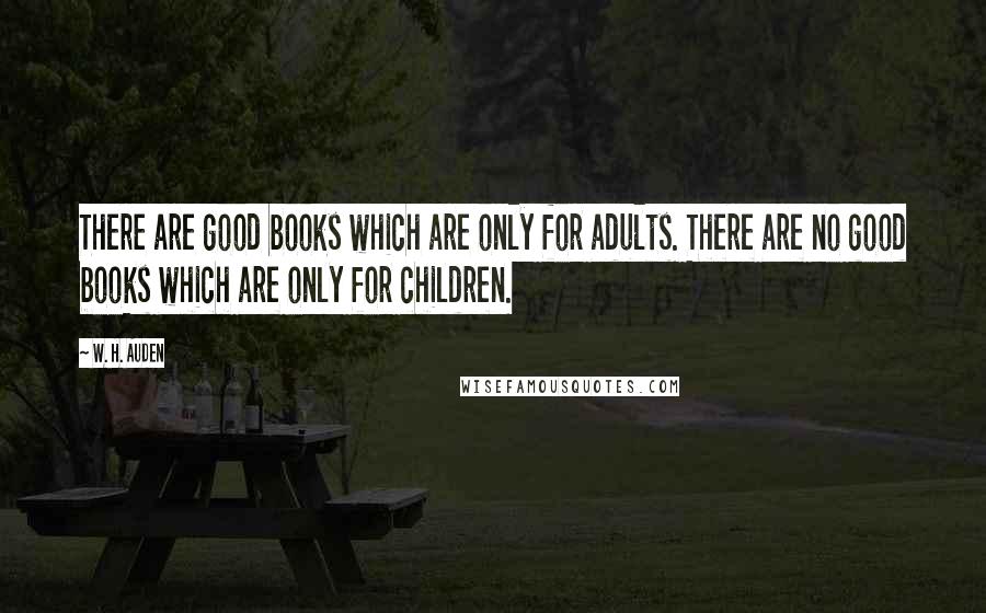 W. H. Auden Quotes: There are good books which are only for adults. There are no good books which are only for children.