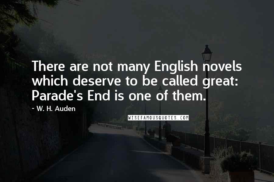 W. H. Auden Quotes: There are not many English novels which deserve to be called great: Parade's End is one of them.