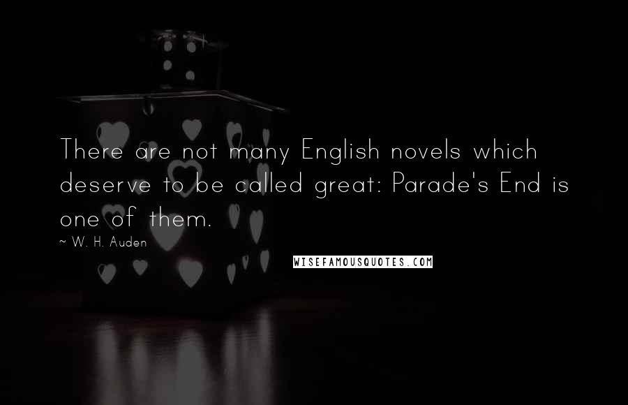 W. H. Auden Quotes: There are not many English novels which deserve to be called great: Parade's End is one of them.