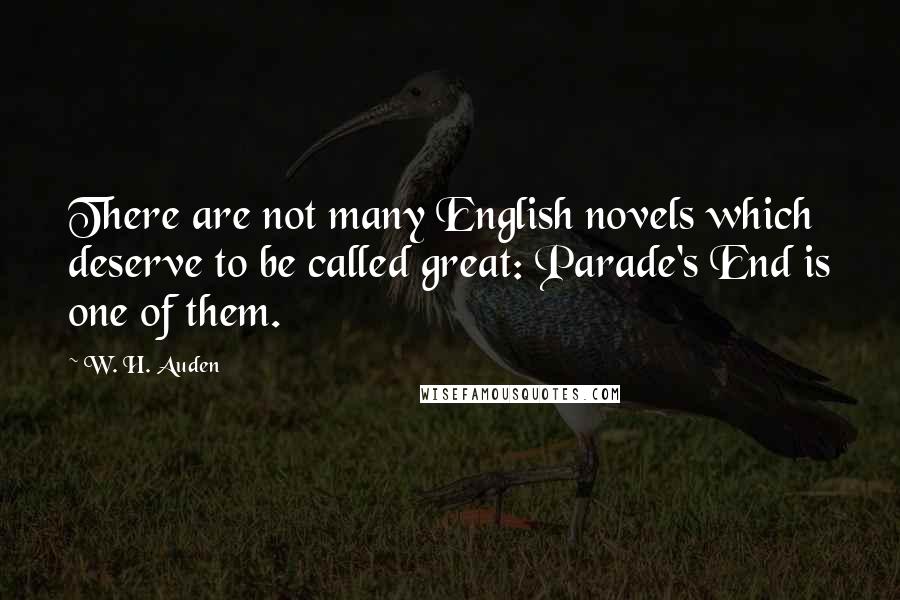 W. H. Auden Quotes: There are not many English novels which deserve to be called great: Parade's End is one of them.