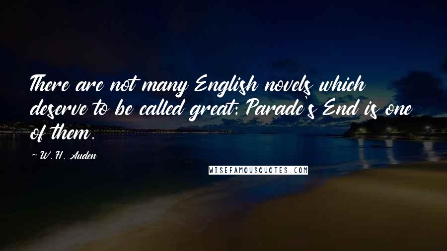 W. H. Auden Quotes: There are not many English novels which deserve to be called great: Parade's End is one of them.