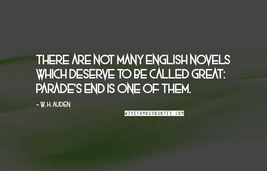 W. H. Auden Quotes: There are not many English novels which deserve to be called great: Parade's End is one of them.