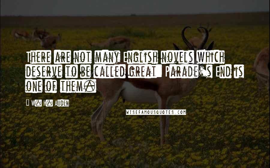 W. H. Auden Quotes: There are not many English novels which deserve to be called great: Parade's End is one of them.