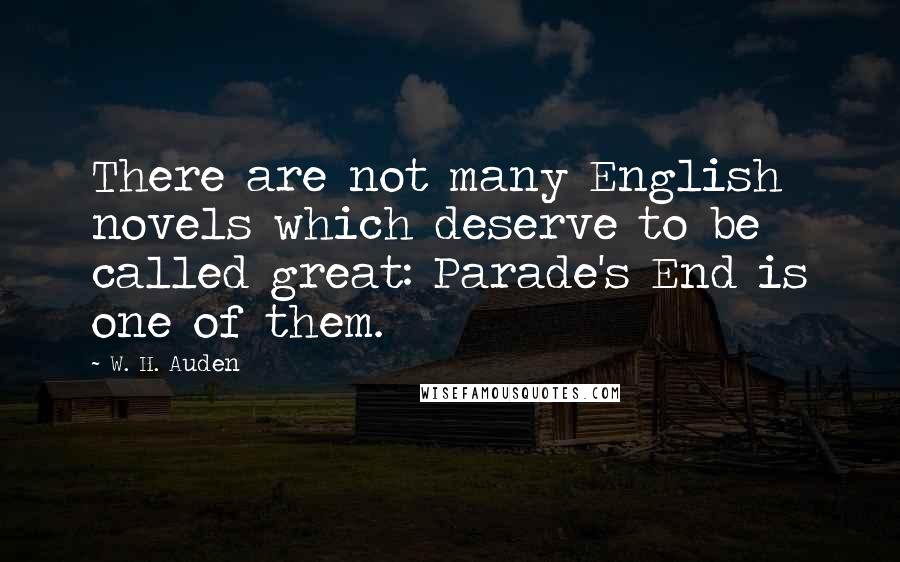 W. H. Auden Quotes: There are not many English novels which deserve to be called great: Parade's End is one of them.