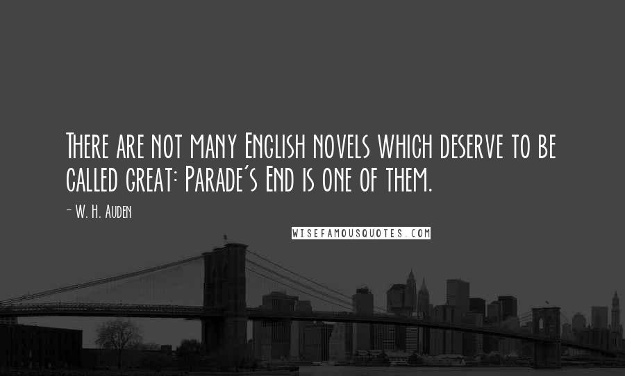 W. H. Auden Quotes: There are not many English novels which deserve to be called great: Parade's End is one of them.