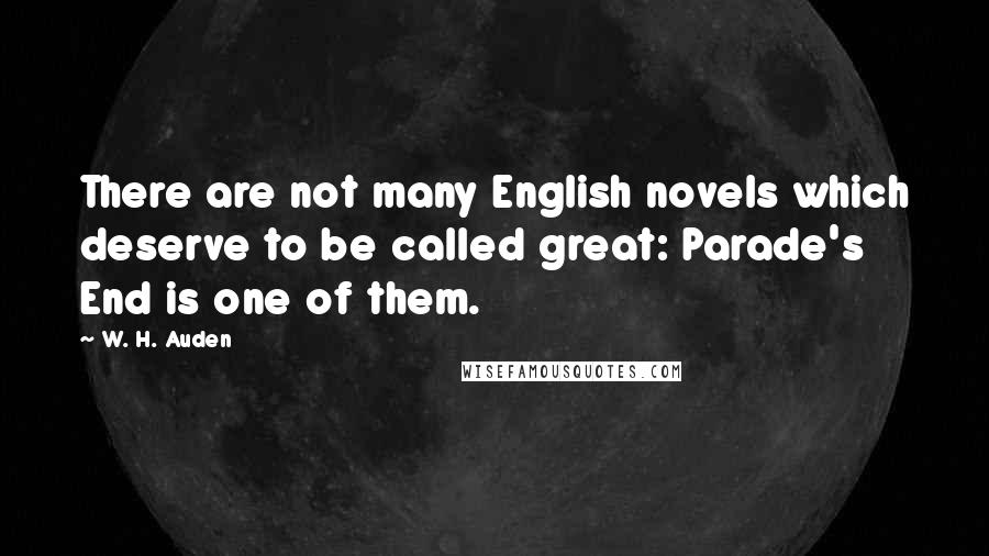 W. H. Auden Quotes: There are not many English novels which deserve to be called great: Parade's End is one of them.