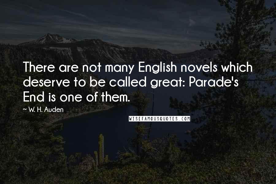 W. H. Auden Quotes: There are not many English novels which deserve to be called great: Parade's End is one of them.