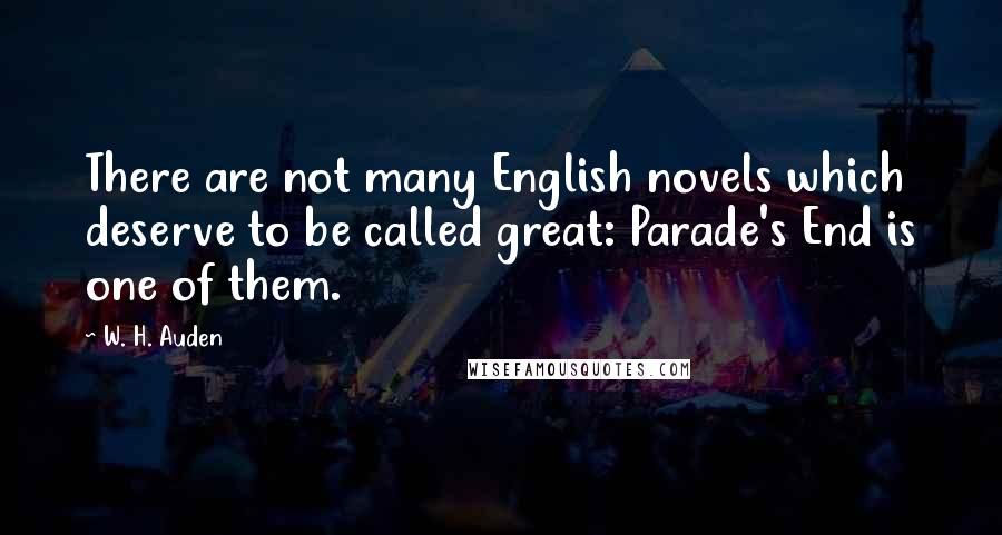 W. H. Auden Quotes: There are not many English novels which deserve to be called great: Parade's End is one of them.