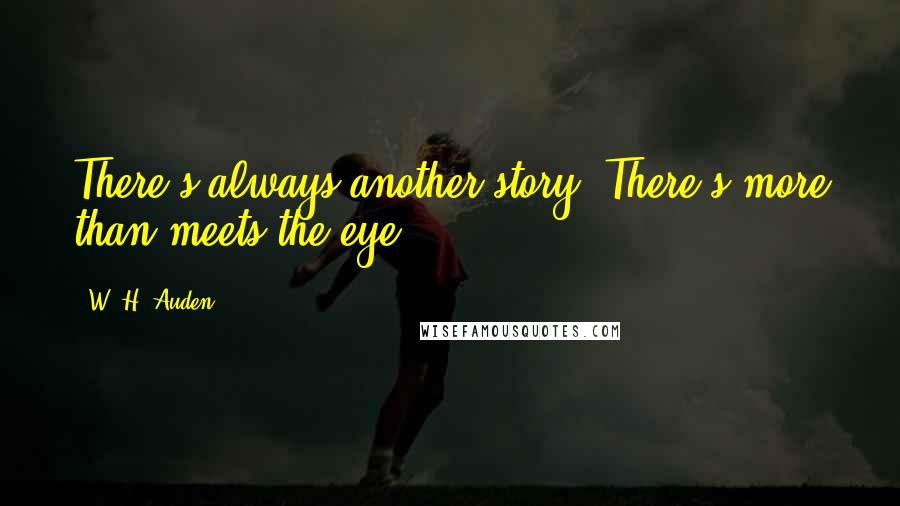 W. H. Auden Quotes: There's always another story. There's more than meets the eye.