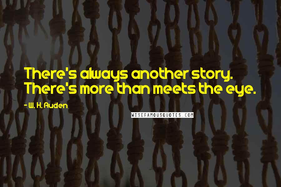 W. H. Auden Quotes: There's always another story. There's more than meets the eye.