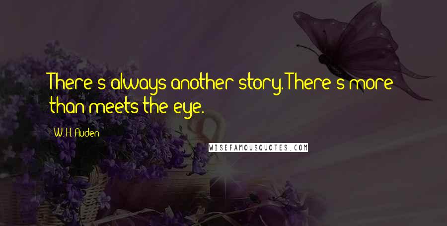 W. H. Auden Quotes: There's always another story. There's more than meets the eye.