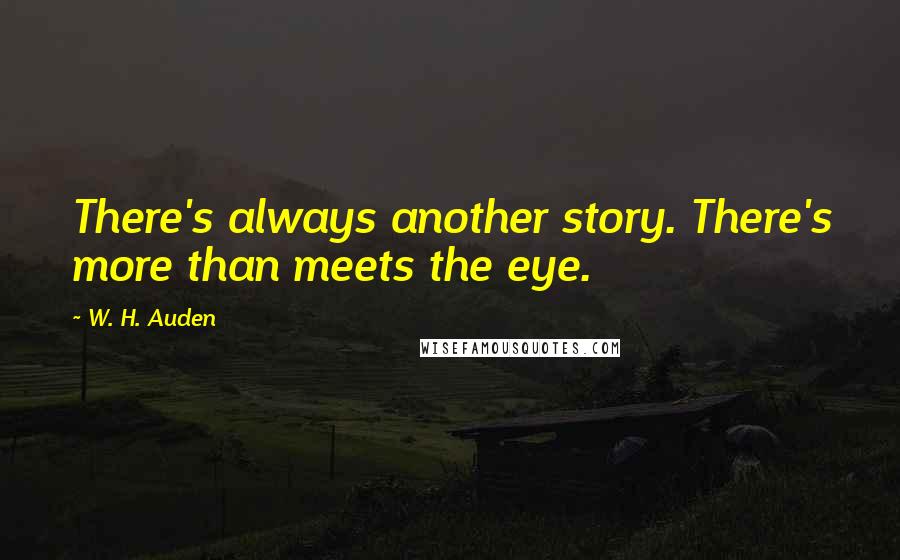 W. H. Auden Quotes: There's always another story. There's more than meets the eye.