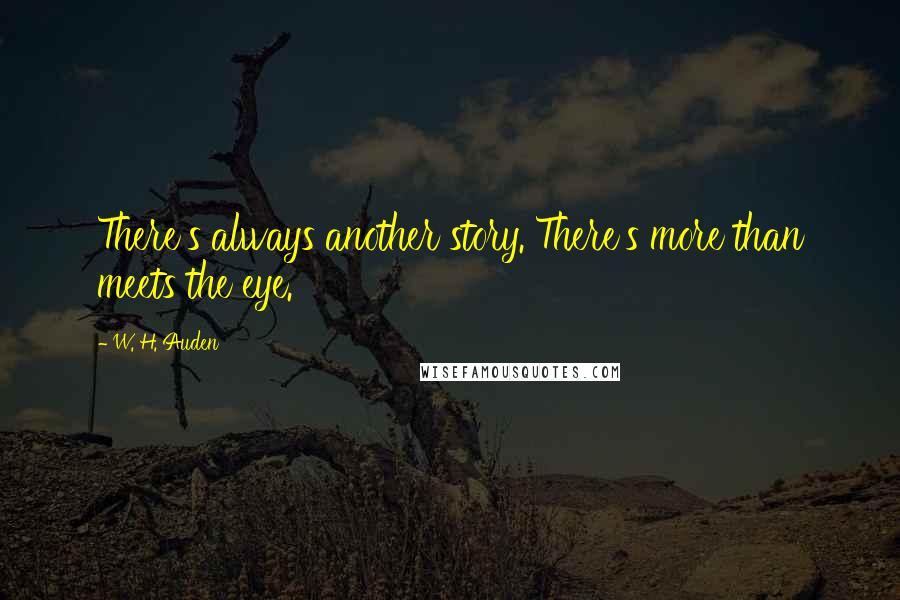 W. H. Auden Quotes: There's always another story. There's more than meets the eye.