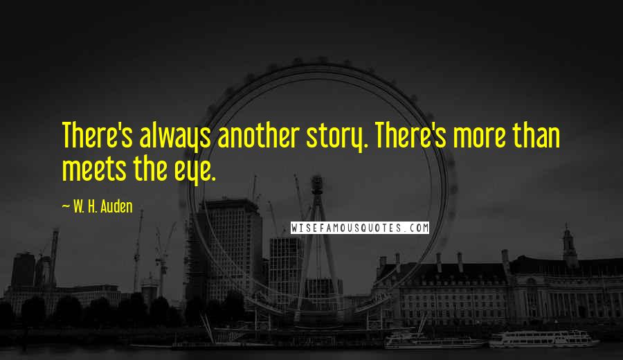 W. H. Auden Quotes: There's always another story. There's more than meets the eye.