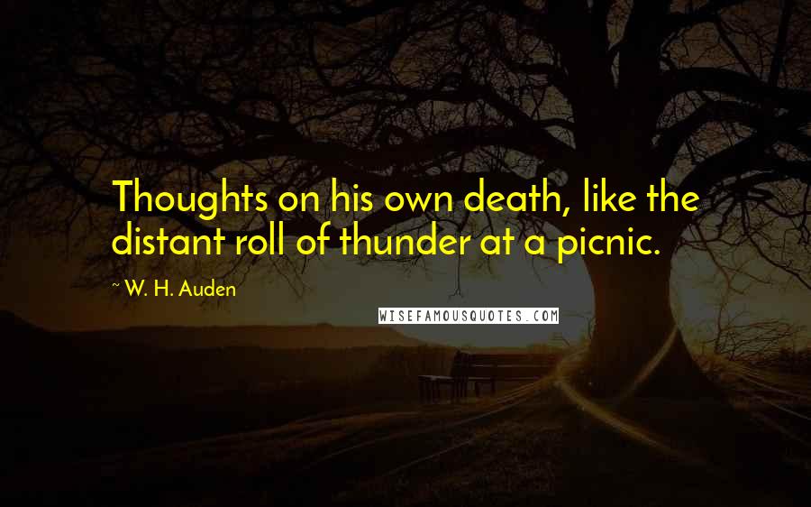 W. H. Auden Quotes: Thoughts on his own death, like the distant roll of thunder at a picnic.