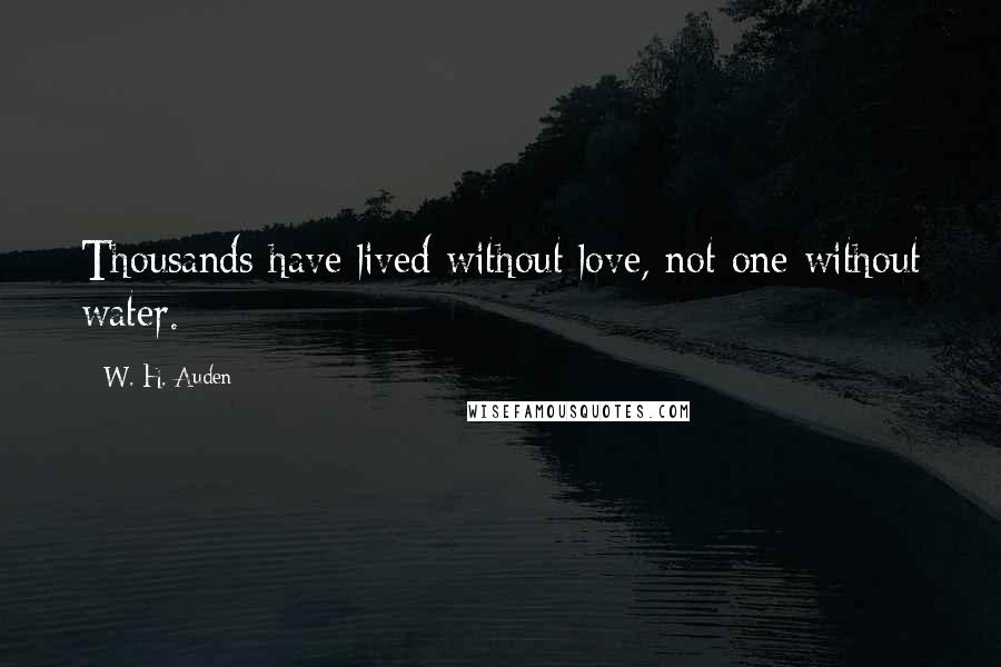 W. H. Auden Quotes: Thousands have lived without love, not one without water.